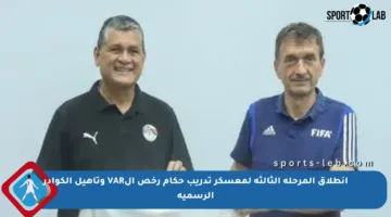 انطلاق المرحلة الثالثة لمعسكر تدريب حكام رخص الVAR وتأهيل الكوادر الرسمية